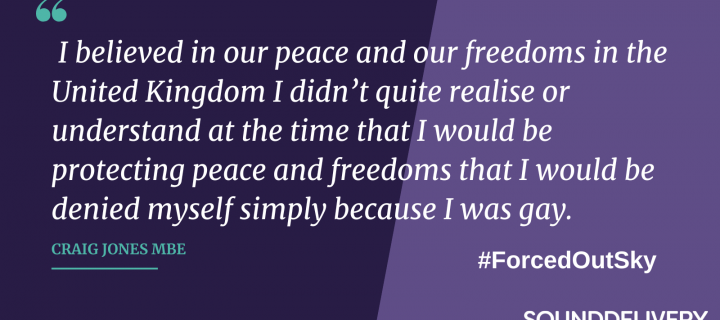 Quote reading " I believed in our peace and our freedoms in the United Kingdom I didn’t quite realise or understand at the time that I would be protecting peace and freedoms that I would be denied myself simply because I was gay." Craig Jones MBE